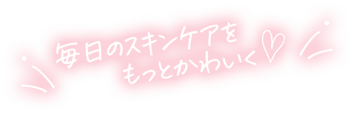 毎日のスキンケアをもっとかわいく♡